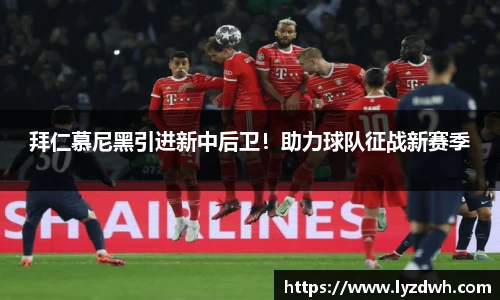 拜仁慕尼黑引进新中后卫！助力球队征战新赛季