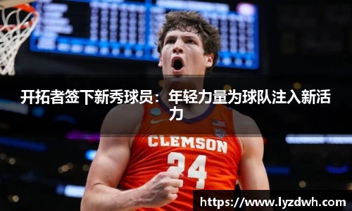 开拓者签下新秀球员：年轻力量为球队注入新活力
