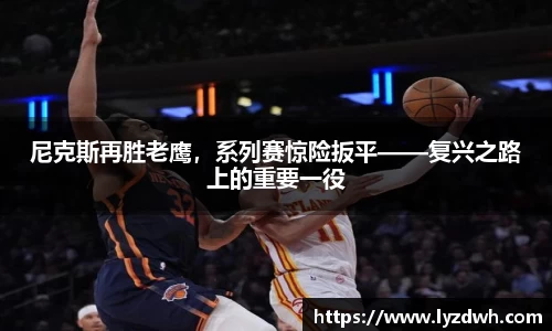 尼克斯再胜老鹰，系列赛惊险扳平——复兴之路上的重要一役