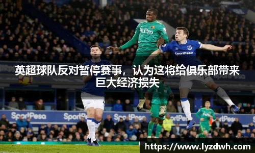 英超球队反对暂停赛事，认为这将给俱乐部带来巨大经济损失