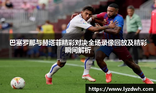 巴塞罗那与赫塔菲精彩对决全场录像回放及精彩瞬间解析