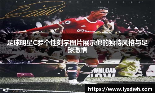 足球明星C罗个性刻字图片展示他的独特风格与足球激情